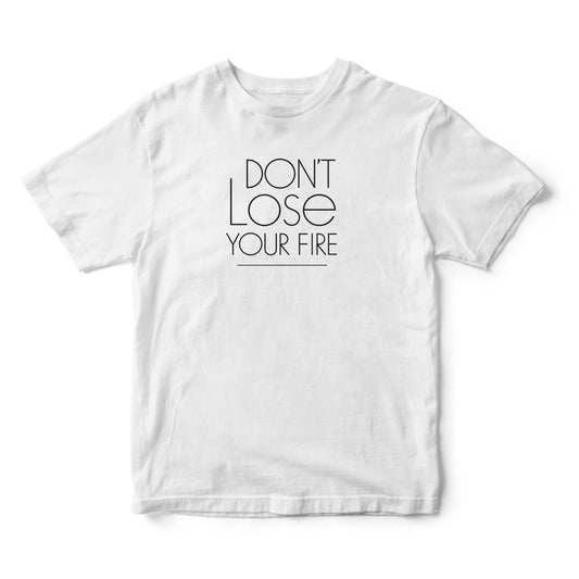 Don't Lose Your Fire - T-Shirt